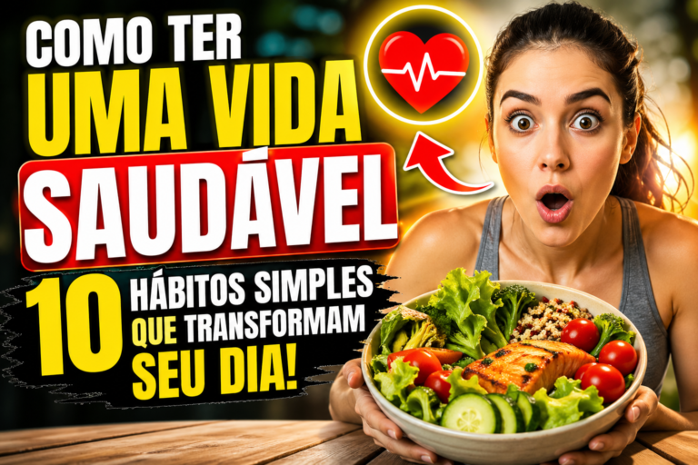 Como Ter Uma Vida Saudável: 10 Hábitos Simples Que Transformam Seu Dia
